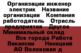 Организации инженер-электрик › Название организации ­ Компания-работодатель › Отрасль предприятия ­ Другое › Минимальный оклад ­ 20 000 - Все города Работа » Вакансии   . Ненецкий АО,Волоковая д.